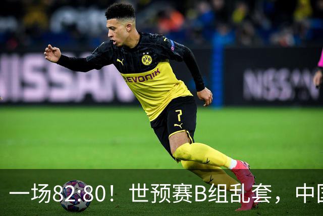 一场82:80！世预赛B组乱套，中国男篮挖大坑，日本队坐收渔利