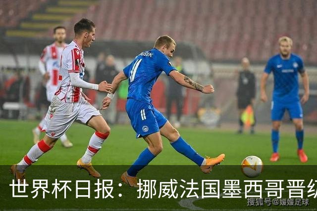 世界杯日报：挪威法国墨西哥晋级 巴西大将恐因伤退出