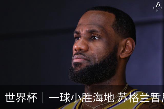 世界杯｜一球小胜海地 苏格兰暂居C组头名