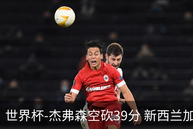 世界杯-杰弗森空砍39分 新西兰加时险胜约旦
