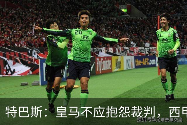特巴斯：皇马不应抱怨裁判，西甲国际化之路的挑战与机遇