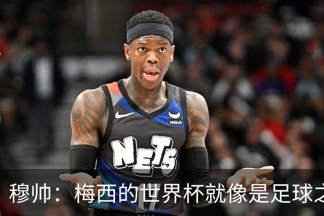 穆帅：梅西的世界杯就像是足球之神在保佑 一种超然力量让他夺冠