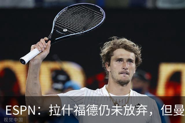 ESPN：拉什福德仍未放弃，但曼联已决定拒绝巴萨的任何续租谈判